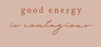 GOOD ENERGY IS CONTAGIOUS